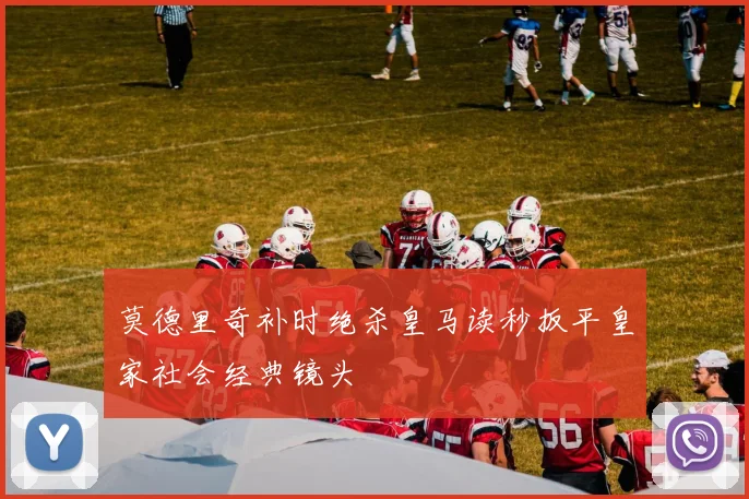莫德里奇补时绝杀皇马读秒扳平皇家社会经典镜头