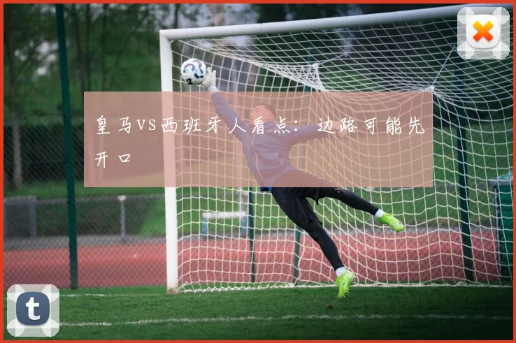 皇马vs西班牙人看点：边路可能先开口