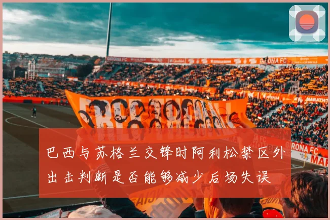 巴西与苏格兰交锋时阿利松禁区外出击判断是否能够减少后场失误