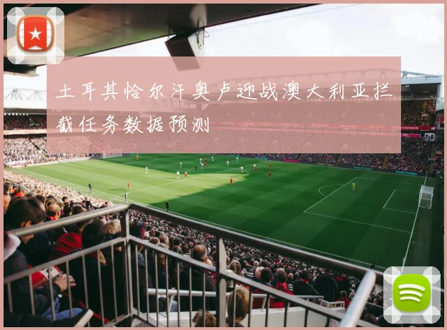 土耳其恰尔汗奥卢迎战澳大利亚拦截任务数据预测