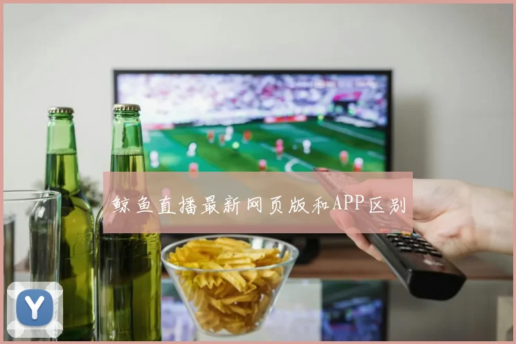 鲸鱼直播最新网页版和APP区别