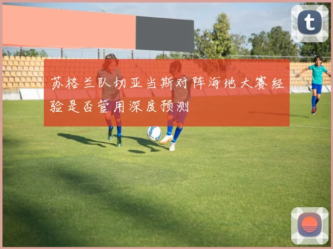 苏格兰队切亚当斯对阵海地大赛经验是否管用深度预测