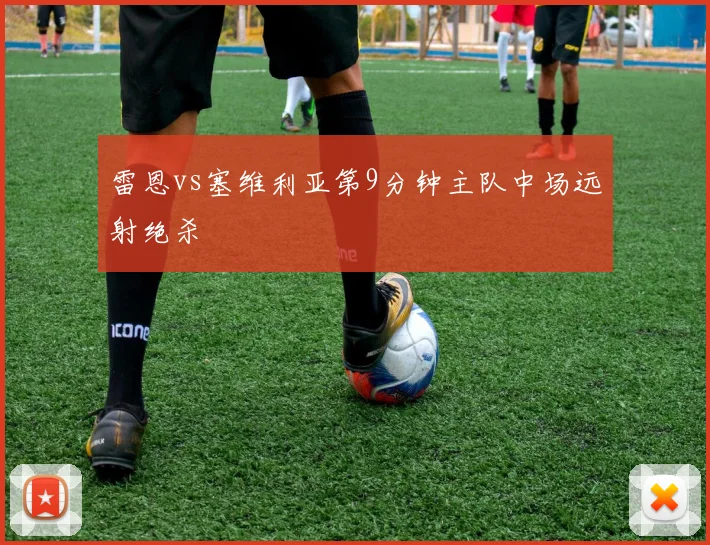 雷恩vs塞维利亚第9分钟主队中场远射绝杀