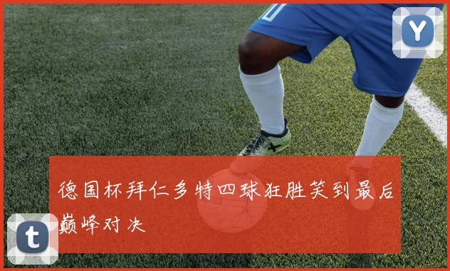 德国杯拜仁多特四球狂胜笑到最后巅峰对决