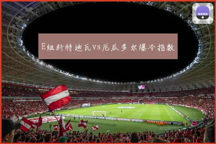 E组科特迪瓦vs厄瓜多尔爆冷指数