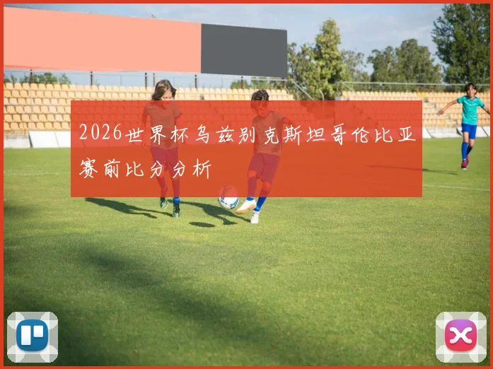 2026世界杯乌兹别克斯坦哥伦比亚赛前比分分析