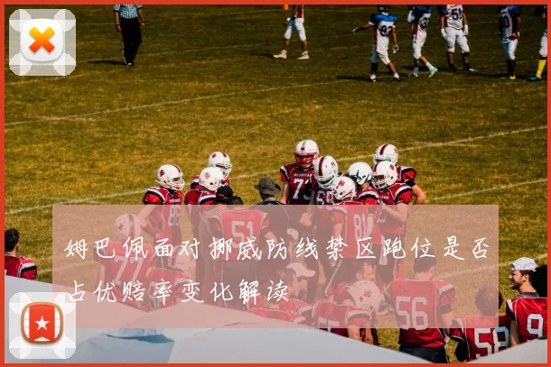 姆巴佩面对挪威防线禁区跑位是否占优赔率变化解读
