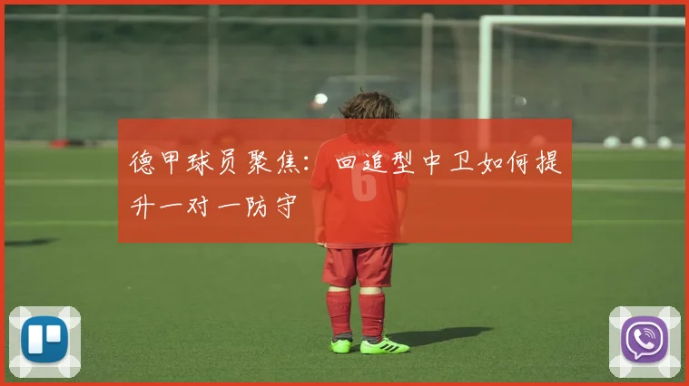 德甲球员聚焦：回追型中卫如何提升一对一防守