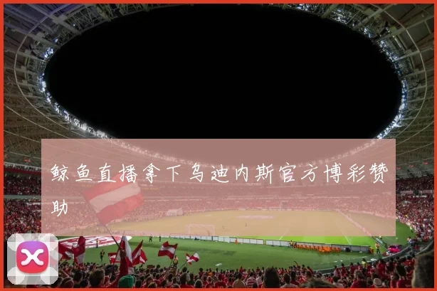 鲸鱼直播拿下乌迪内斯官方博彩赞助