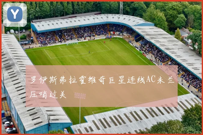 罗伊斯弗拉霍维奇巨星连线AC米兰压哨过关
