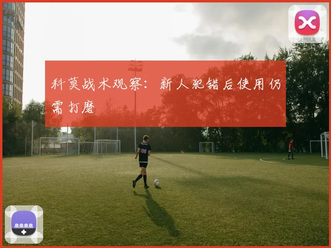 科莫战术观察：新人犯错后使用仍需打磨
