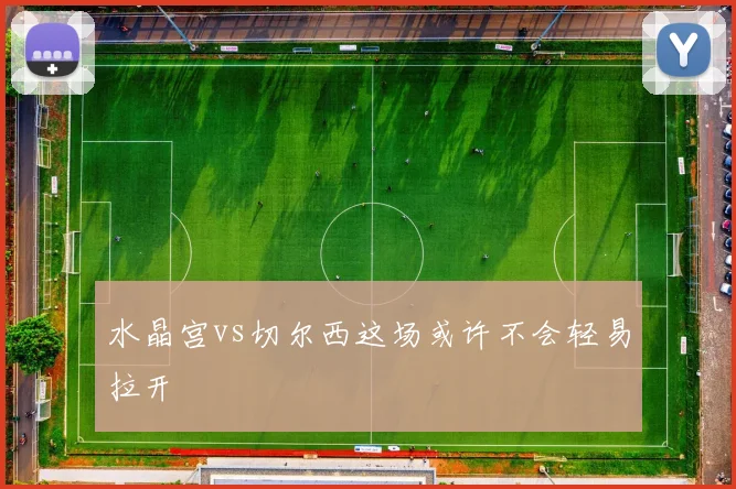 水晶宫vs切尔西这场或许不会轻易拉开