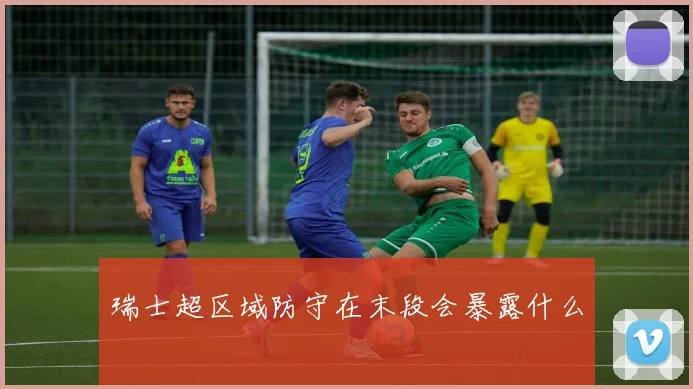 瑞士超区域防守在末段会暴露什么