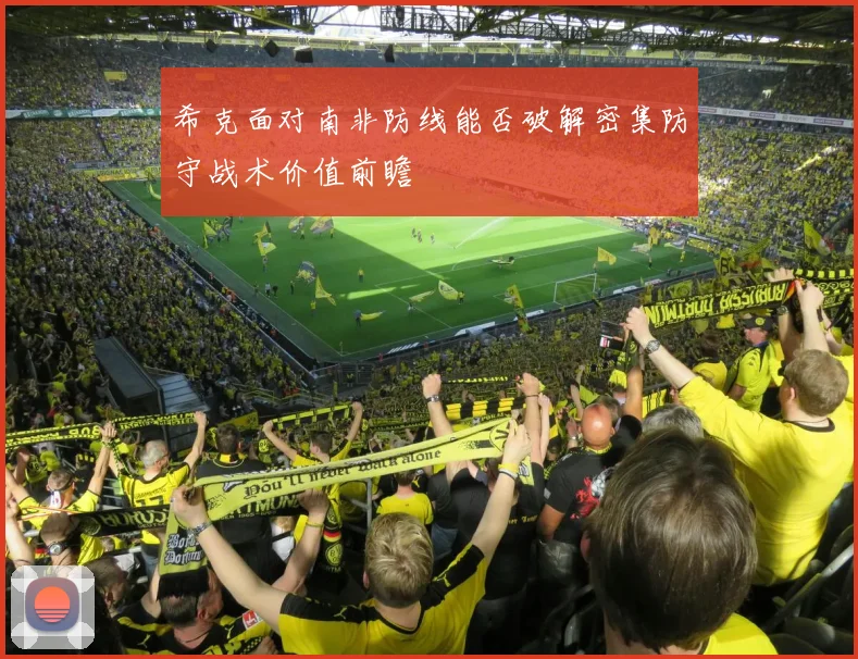 希克面对南非防线能否破解密集防守战术价值前瞻