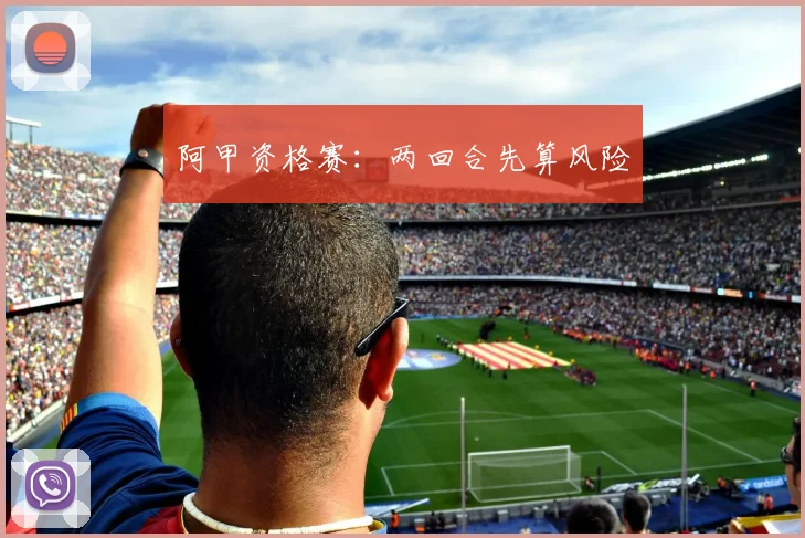 阿甲资格赛：两回合先算风险