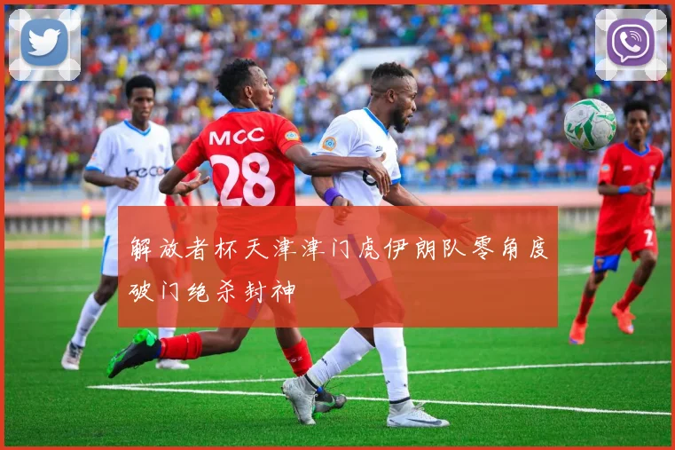 解放者杯天津津门虎伊朗队零角度破门绝杀封神
