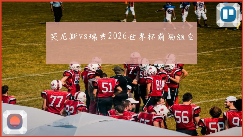 突尼斯vs瑞典2026世界杯前场组合