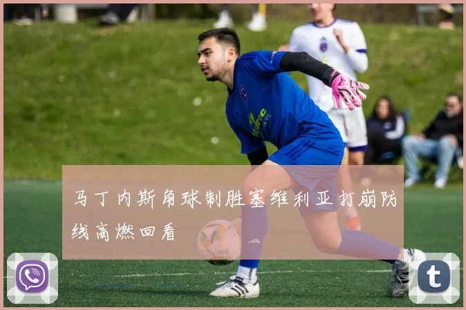 马丁内斯角球制胜塞维利亚打崩防线高燃回看