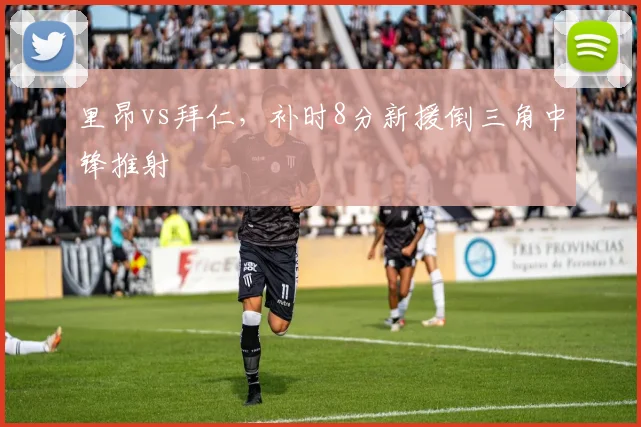 里昂vs拜仁，补时8分新援倒三角中锋推射