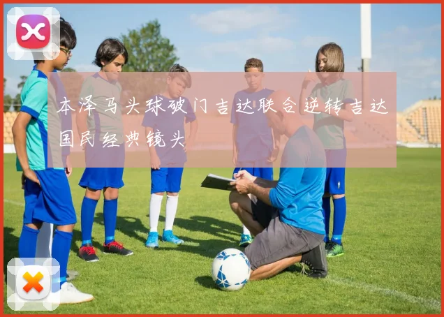 本泽马头球破门吉达联合逆转吉达国民经典镜头