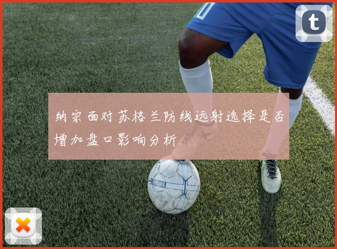 纳宗面对苏格兰防线远射选择是否增加盘口影响分析