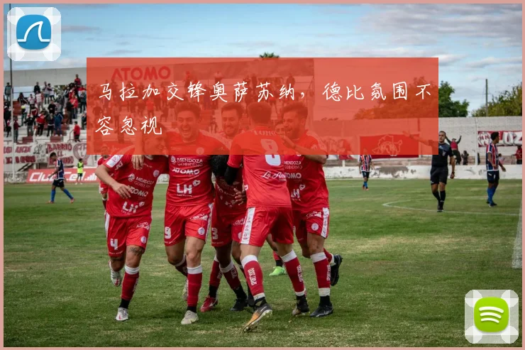 马拉加交锋奥萨苏纳，德比氛围不容忽视