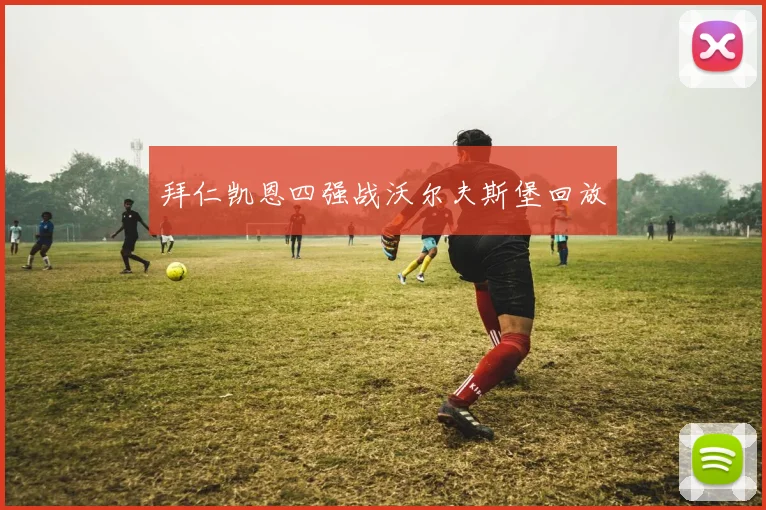 拜仁凯恩四强战沃尔夫斯堡回放