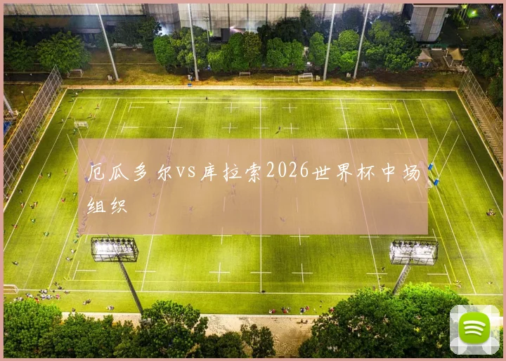 厄瓜多尔vs库拉索2026世界杯中场组织