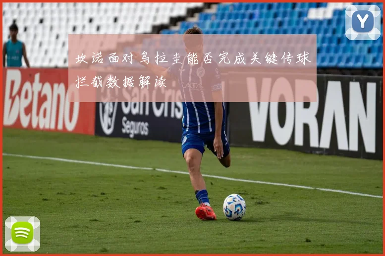 坎诺面对乌拉圭能否完成关键传球拦截数据解读