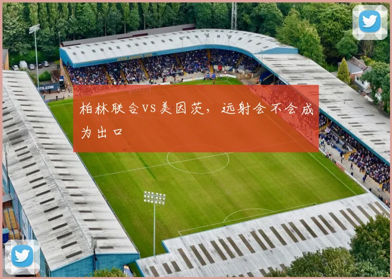 柏林联合vs美因茨，远射会不会成为出口