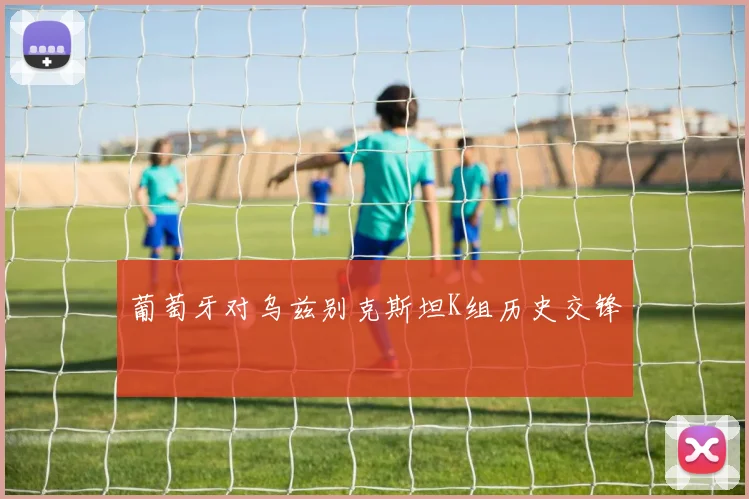 葡萄牙对乌兹别克斯坦K组历史交锋