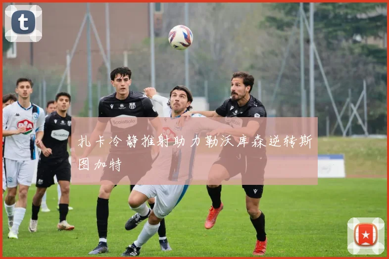 扎卡冷静推射助力勒沃库森逆转斯图加特