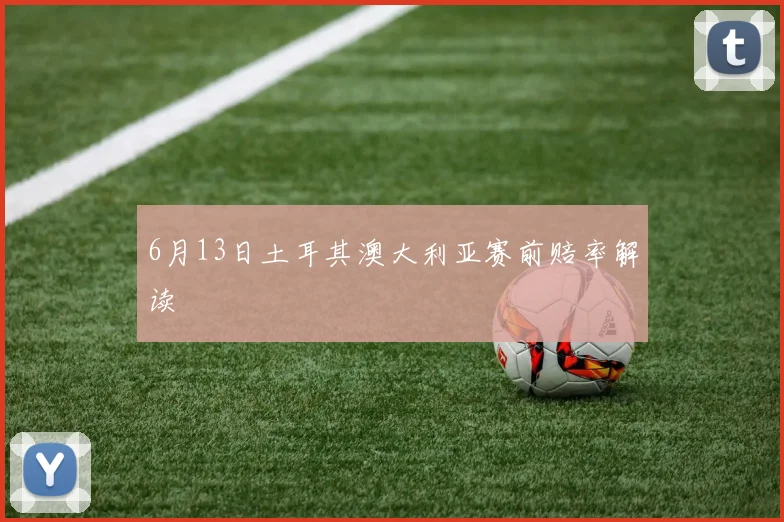 6月13日土耳其澳大利亚赛前赔率解读