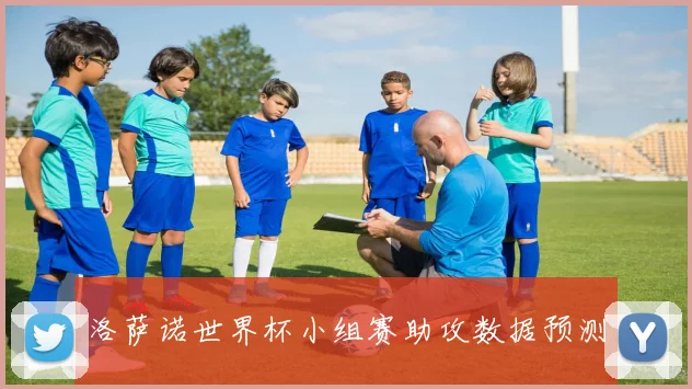 洛萨诺世界杯小组赛助攻数据预测