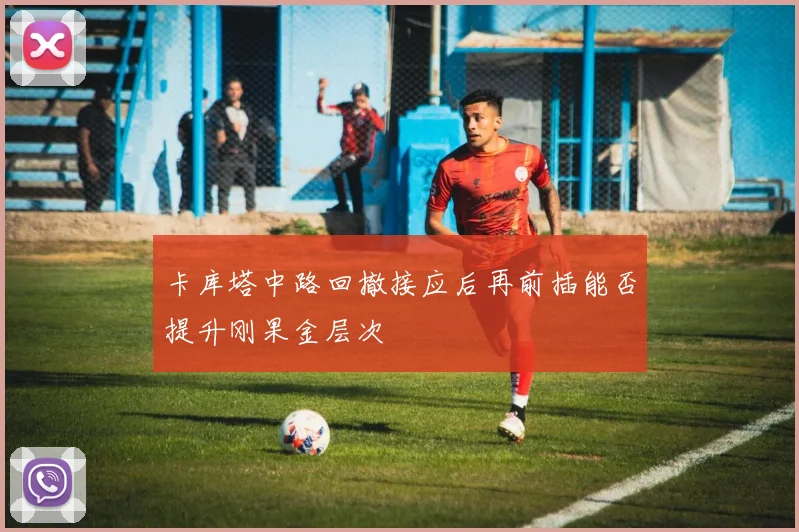 卡库塔中路回撤接应后再前插能否提升刚果金层次