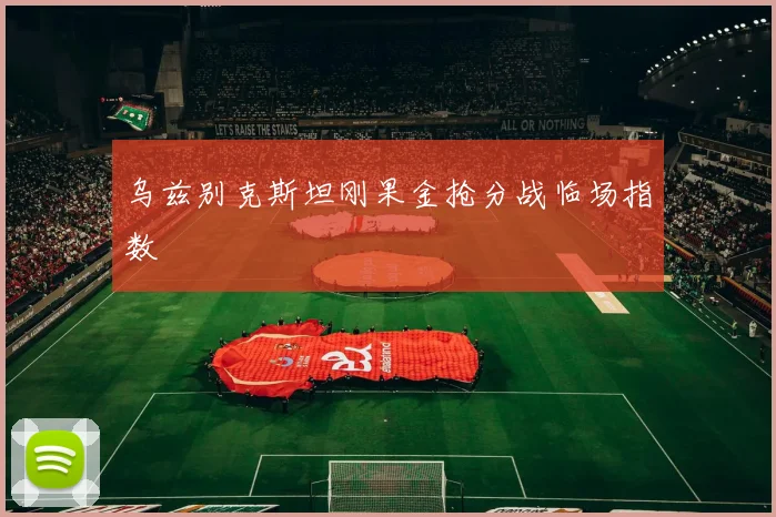 乌兹别克斯坦刚果金抢分战临场指数