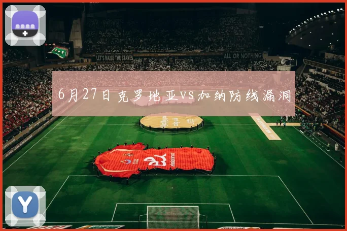 6月27日克罗地亚vs加纳防线漏洞