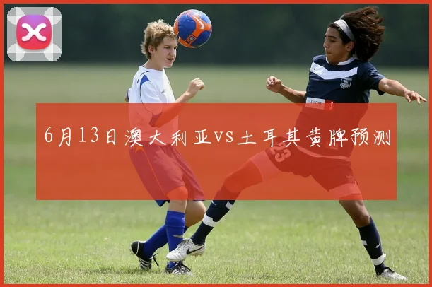 6月13日澳大利亚vs土耳其黄牌预测
