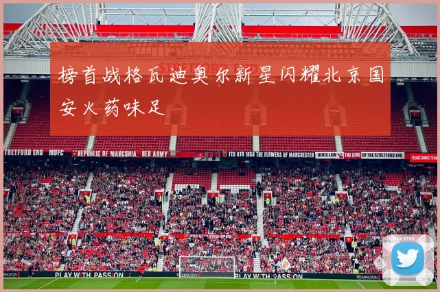 榜首战格瓦迪奥尔新星闪耀北京国安火药味足