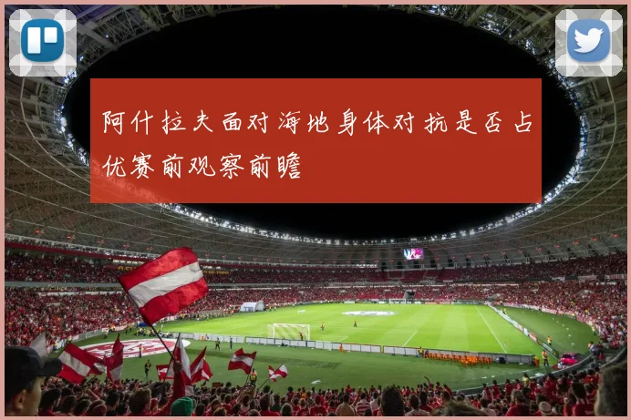 阿什拉夫面对海地身体对抗是否占优赛前观察前瞻