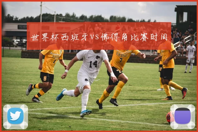 世界杯西班牙vs佛得角比赛时间