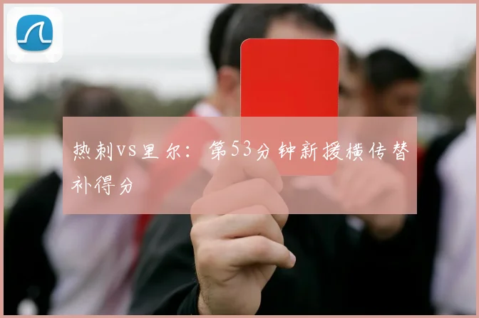 热刺vs里尔：第53分钟新援横传替补得分