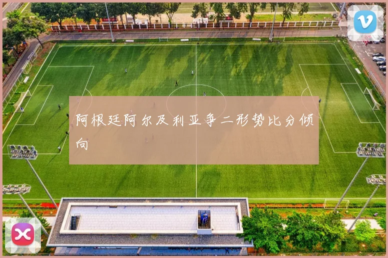 阿根廷阿尔及利亚争二形势比分倾向