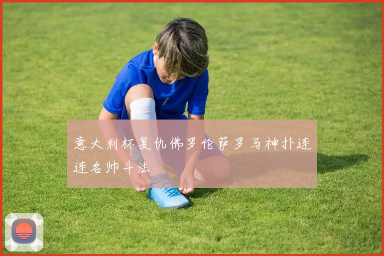 意大利杯复仇佛罗伦萨罗马神扑连连名帅斗法