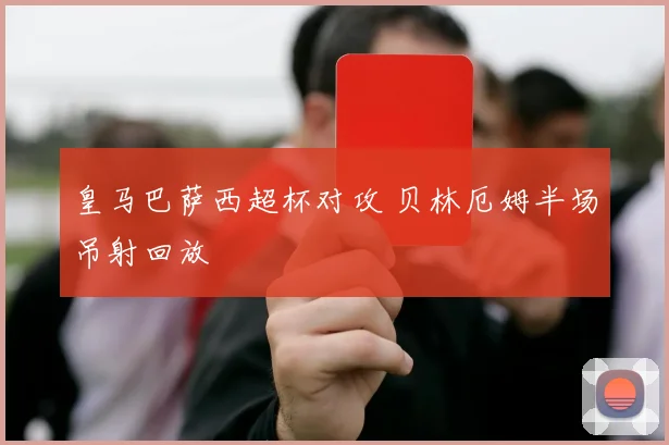 皇马巴萨西超杯对攻 贝林厄姆半场吊射回放