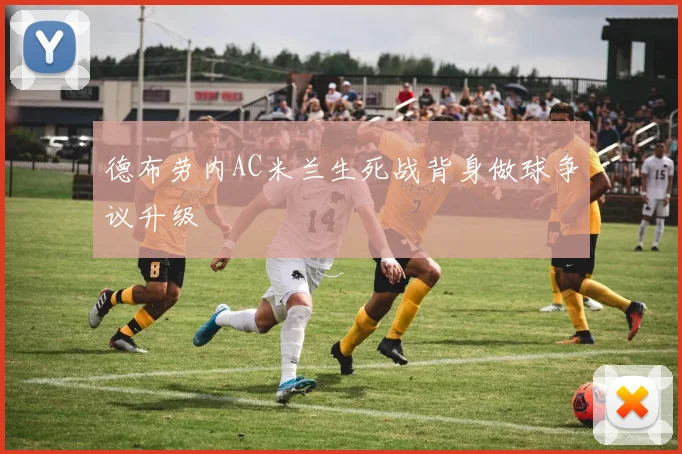 德布劳内AC米兰生死战背身做球争议升级